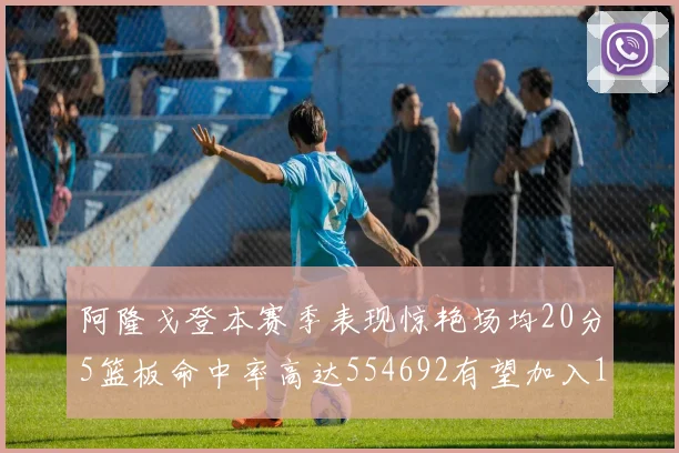 阿隆戈登本赛季表现惊艳场均20分5篮板命中率高达554692有望加入180俱乐部