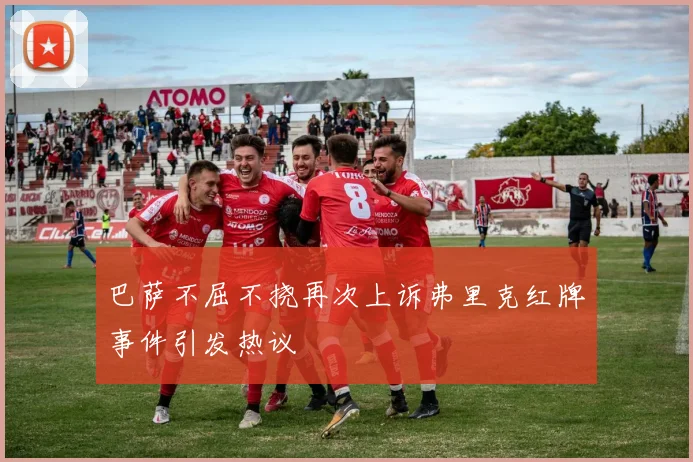 巴萨不屈不挠再次上诉弗里克红牌事件引发热议