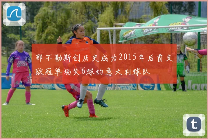 那不勒斯创历史成为2015年后首支欧冠单场失6球的意大利球队