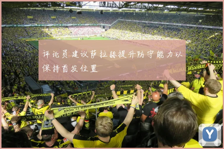 评论员建议萨拉赫提升防守能力以保持首发位置