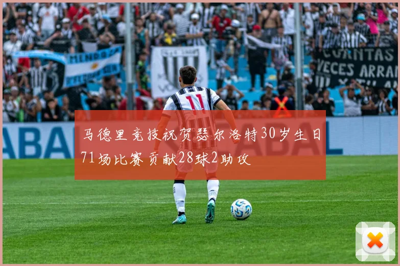 马德里竞技祝贺瑟尔洛特30岁生日71场比赛贡献28球2助攻