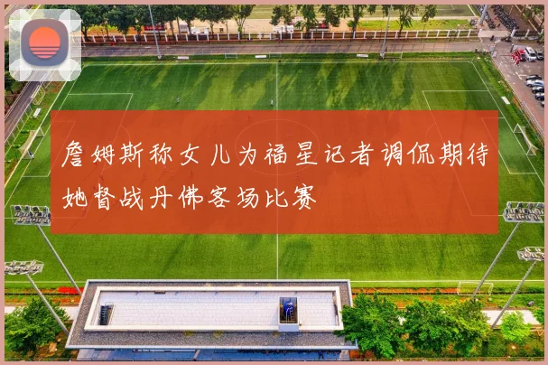 詹姆斯称女儿为福星记者调侃期待她督战丹佛客场比赛