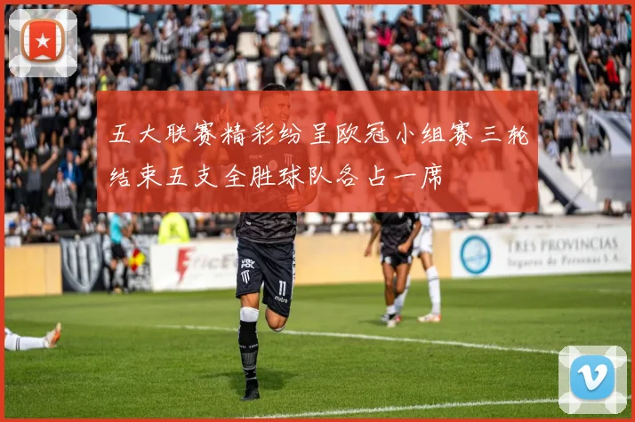 五大联赛精彩纷呈欧冠小组赛三轮结束五支全胜球队各占一席