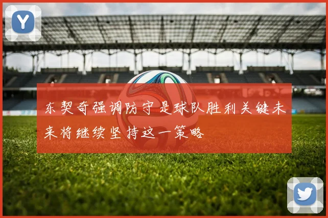 东契奇强调防守是球队胜利关键未来将继续坚持这一策略