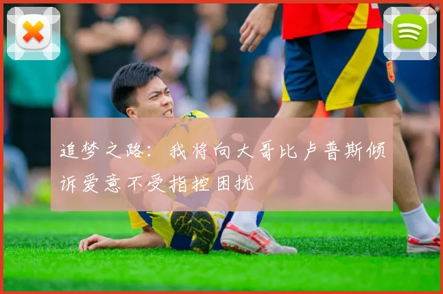 追梦之路：我将向大哥比卢普斯倾诉爱意不受指控困扰