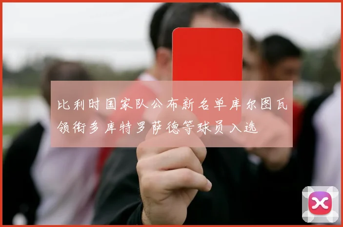 比利时国家队公布新名单库尔图瓦领衔多库特罗萨德等球员入选