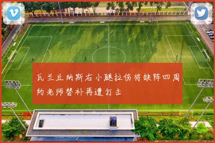 瓦兰丘纳斯右小腿拉伤将缺阵四周约老师替补再遭打击