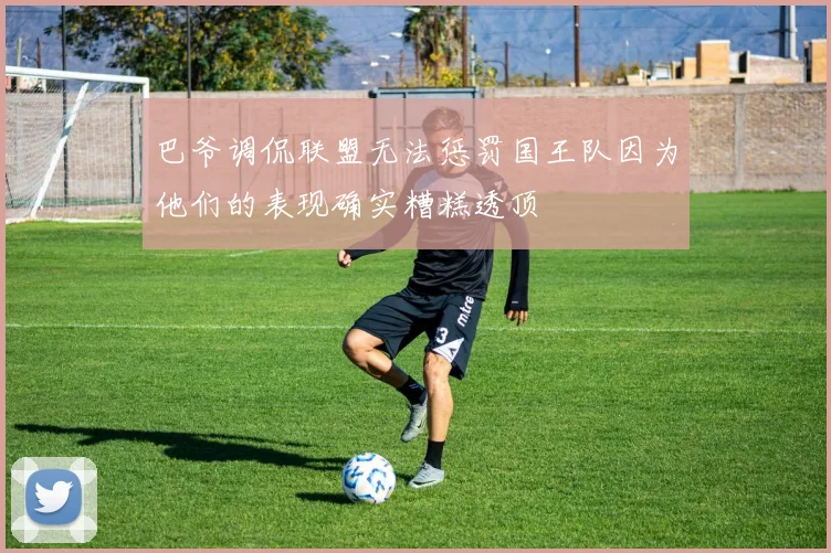 巴爷调侃联盟无法惩罚国王队因为他们的表现确实糟糕透顶