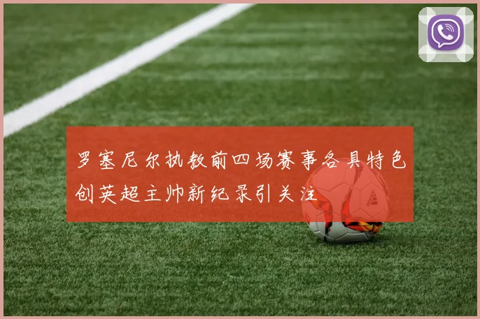 罗塞尼尔执教前四场赛事各具特色创英超主帅新纪录引关注