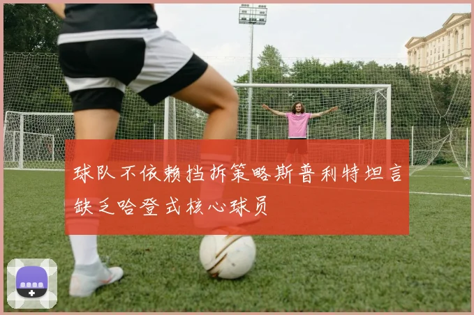 球队不依赖挡拆策略斯普利特坦言缺乏哈登式核心球员