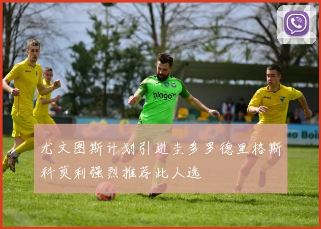 尤文图斯计划引进圭多罗德里格斯科莫利强烈推荐此人选
