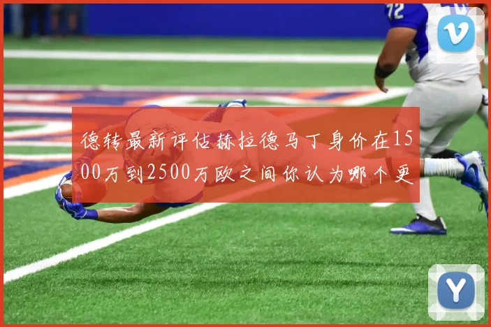 德转最新评估赫拉德马丁身价在1500万到2500万欧之间你认为哪个更合理