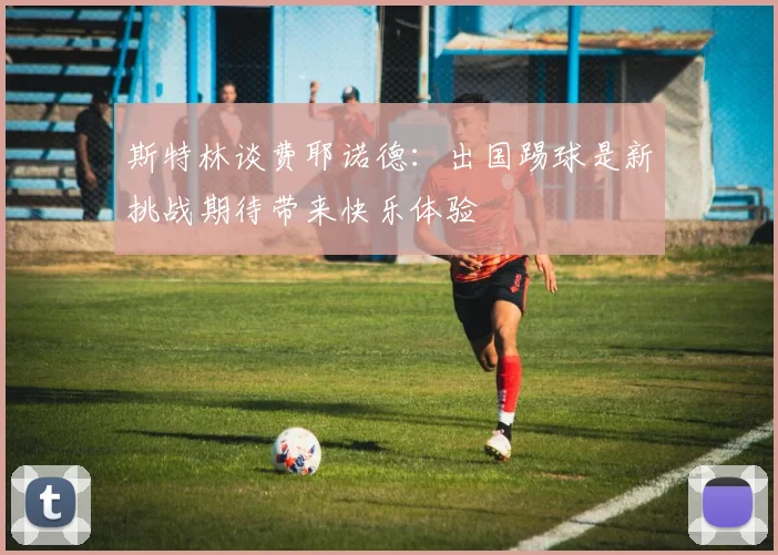 斯特林谈费耶诺德：出国踢球是新挑战期待带来快乐体验