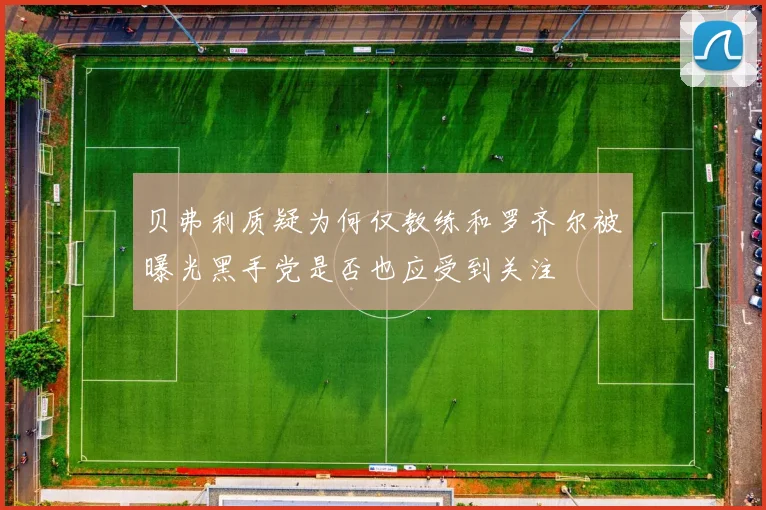 贝弗利质疑为何仅教练和罗齐尔被曝光黑手党是否也应受到关注