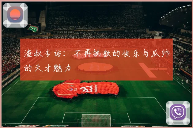 渣叔专访：不再执教的快乐与瓜帅的天才魅力
