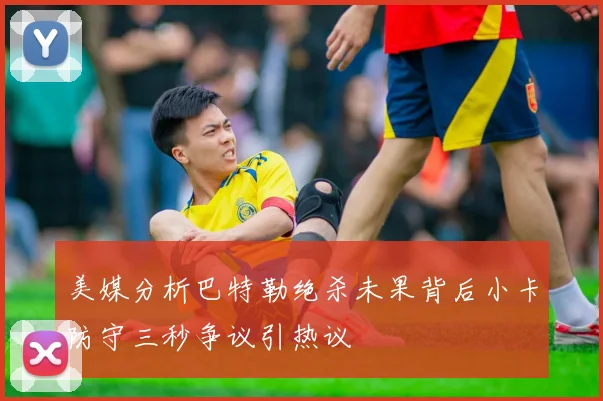 美媒分析巴特勒绝杀未果背后小卡防守三秒争议引热议