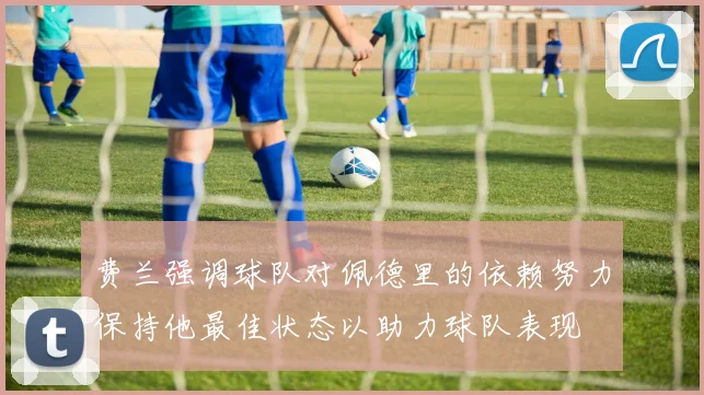 费兰强调球队对佩德里的依赖努力保持他最佳状态以助力球队表现