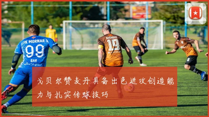 戈贝尔赞麦丹具备出色进攻创造能力与扎实传球技巧