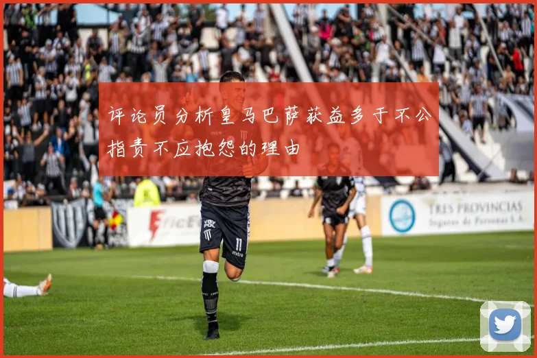 评论员分析皇马巴萨获益多于不公指责不应抱怨的理由