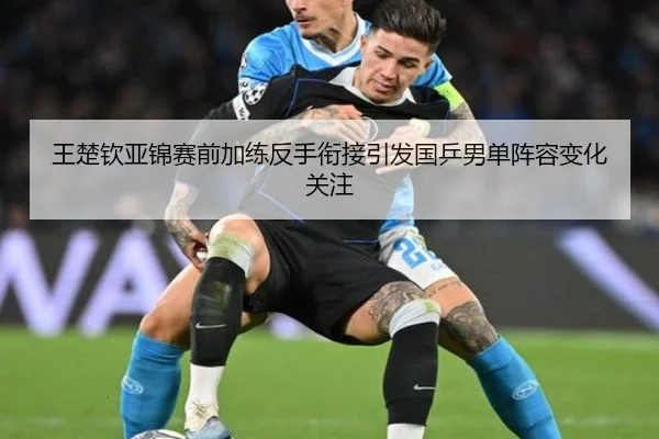 王楚钦亚锦赛前加练反手衔接引发国乒男单阵容变化关注 | betway